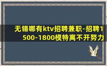 无锡哪有ktv招聘兼职-招聘1500-1800模特离不开努力